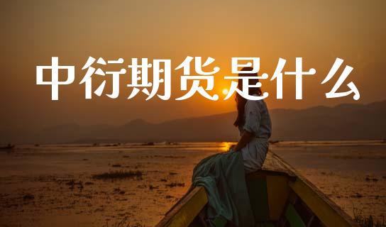 中衍期货是什么_https://www.fcdydaikuan.com_德指期货直播_第1张