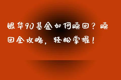 银华90基金如何赎回？赎回全攻略，轻松掌握！_https://www.fcdydaikuan.com_恒指期货直播_第1张