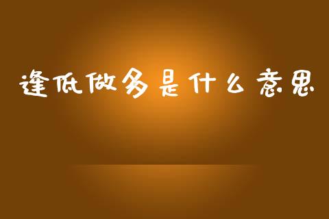 逢低做多是什么意思_https://www.fcdydaikuan.com_恒指期货直播_第1张