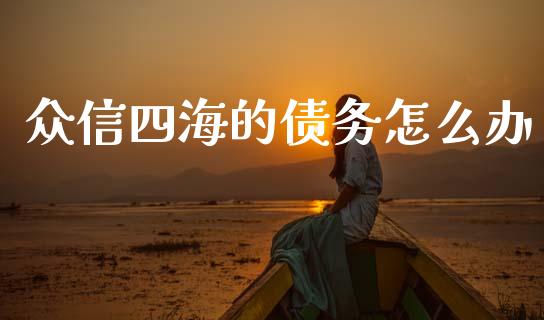 众信四海的债务怎么办_https://www.fcdydaikuan.com_德指期货直播_第1张