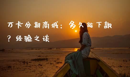 万卡分期商城：多久能下款？经验之谈_https://www.fcdydaikuan.com_黄金期货直播_第1张