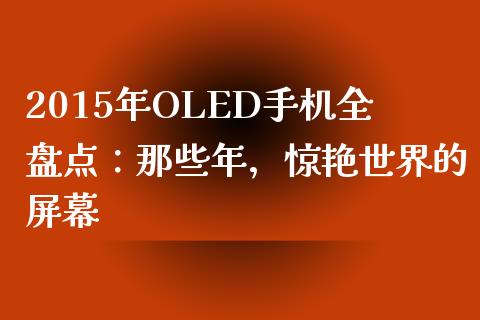 2015年OLED手机全盘点：那些年，惊艳世界的屏幕_https://www.fcdydaikuan.com_恒指期货直播_第1张