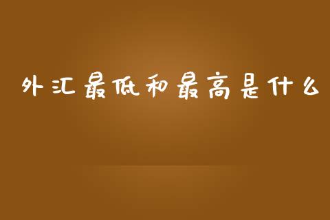 外汇最低和最高是什么_https://www.fcdydaikuan.com_黄金期货直播_第1张