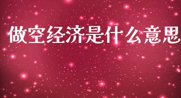 做空经济是什么意思_https://www.fcdydaikuan.com_德指期货直播_第1张