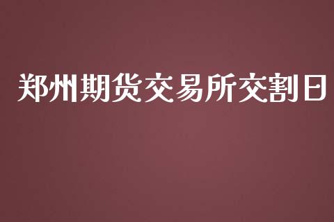 郑州期货交易所交割日_https://www.fcdydaikuan.com_德指期货直播_第1张