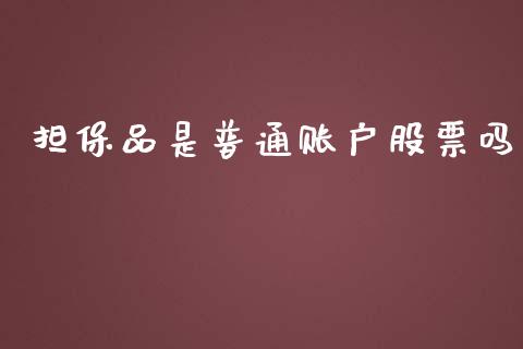 担保品是普通账户股票吗_https://www.fcdydaikuan.com_黄金期货直播_第1张