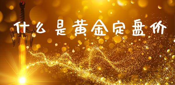 什么是黄金定盘价_https://www.fcdydaikuan.com_黄金期货直播_第1张