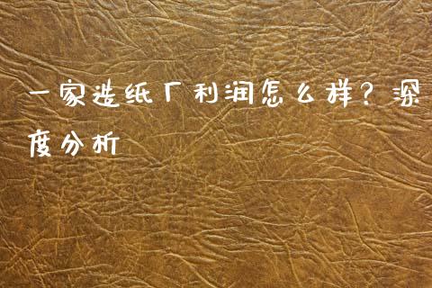 一家造纸厂利润怎么样?深度分析_黄金期货直播_第1张_恒生指数直播室_恒指期货直播_德指期货直播_黄金期货直播 一家造纸厂利润怎么样?深度分析_https://www.fcdydaikuan.com_黄金期货直播_第1张