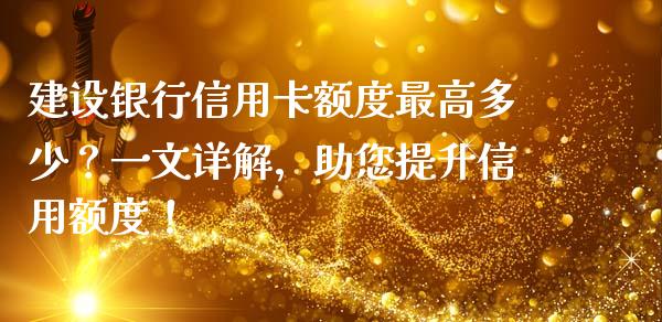 建设银行信用卡额度最高多少？一文详解，助您提升信用额度！_https://www.fcdydaikuan.com_恒生指数直播室_第1张