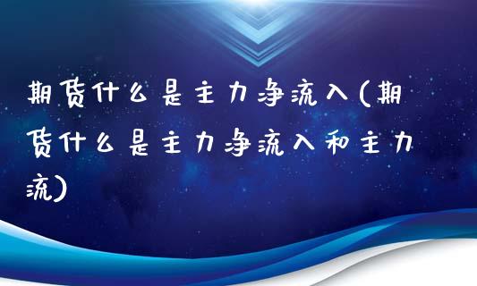 期货什么是主力净流入(期货什么是主力净流入和主力流)_https://www.fcdydaikuan.com_恒指期货直播_第1张