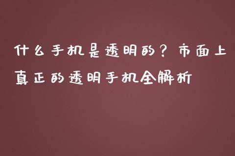 什么手机是透明的？市面上真正的透明手机全解析_https://www.fcdydaikuan.com_黄金期货直播_第1张