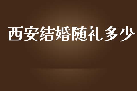 西安结婚随礼多少_https://www.fcdydaikuan.com_黄金期货直播_第1张