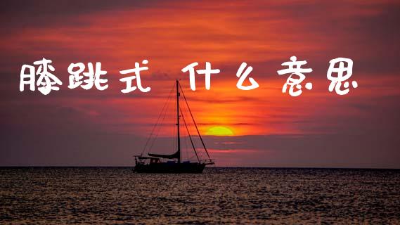 膝跳式 什么意思_https://www.fcdydaikuan.com_德指期货直播_第1张