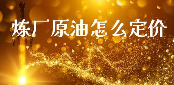 炼厂原油怎么定价_https://www.fcdydaikuan.com_恒生指数直播室_第1张