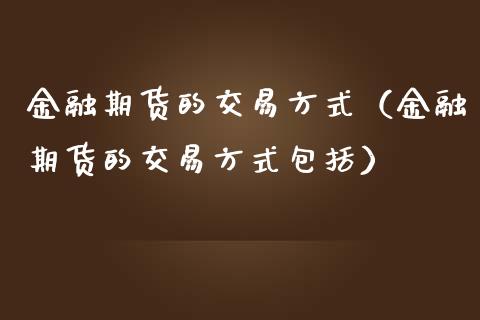 金融期货的交易方式(金融期货的交易方式包括)_德指期货直播_第1张_恒生指数直播室_恒指期货直播_德指期货直播_黄金期货直播 金融期货的交易方式(金融期货的交易方式包括)_https://www.fcdydaikuan.com_德指期货直播_第1张