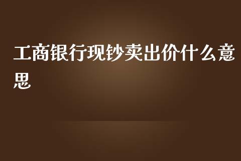 工商银行现钞卖出价什么意思_https://www.fcdydaikuan.com_恒指期货直播_第1张