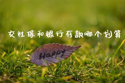 交社保和银行存款哪个划算_https://www.fcdydaikuan.com_恒生指数直播室_第1张