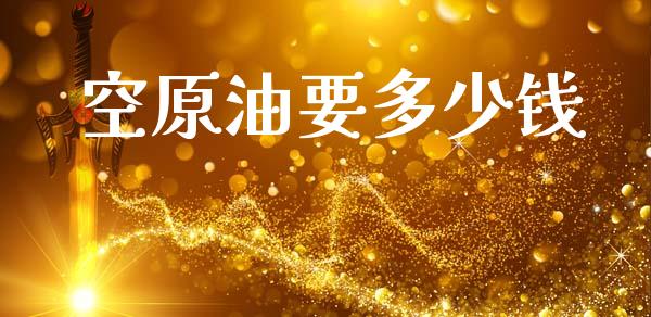 空原油要多少钱_https://www.fcdydaikuan.com_德指期货直播_第1张