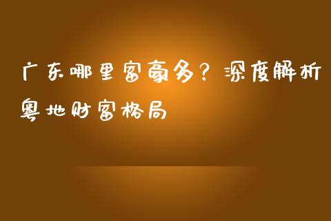 广东哪里富豪多？深度解析粤地财富格局_https://www.fcdydaikuan.com_恒指期货直播_第1张