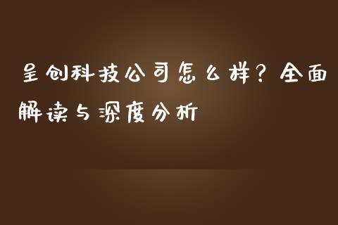 呈创科技公司怎么样？全面解读与深度分析_https://www.fcdydaikuan.com_恒生指数直播室_第1张