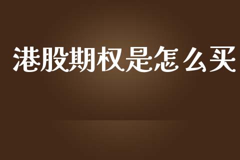 港股期权是怎么买_https://www.fcdydaikuan.com_德指期货直播_第1张