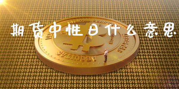 期货中性日什么意思_https://www.fcdydaikuan.com_恒生指数直播室_第1张