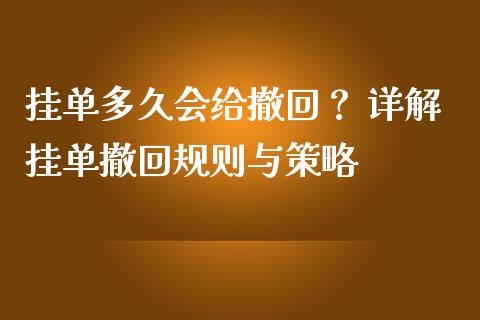 挂单多久会给撤回？ 详解挂单撤回规则与策略_https://www.fcdydaikuan.com_黄金期货直播_第1张