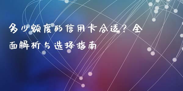 多少额度的信用卡合适？全面解析与选择指南_https://www.fcdydaikuan.com_德指期货直播_第1张