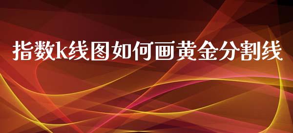 指数k线图如何画黄金分割线_https://www.fcdydaikuan.com_黄金期货直播_第1张