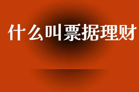什么叫票据理财_https://www.fcdydaikuan.com_德指期货直播_第1张