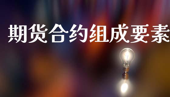 期货合约组成要素_https://www.fcdydaikuan.com_德指期货直播_第1张