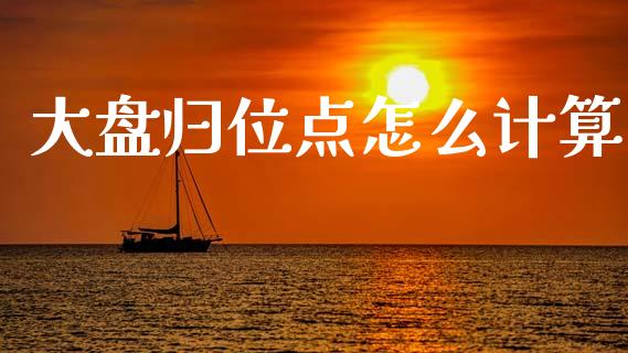 大盘归位点怎么计算_https://www.fcdydaikuan.com_恒指期货直播_第1张