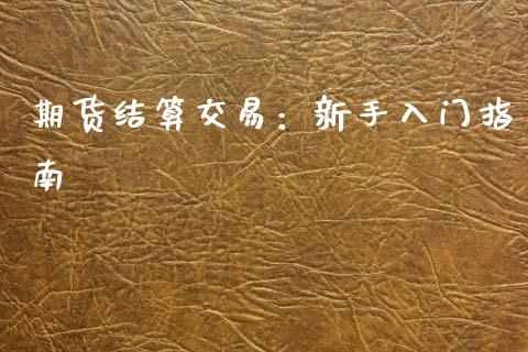 期货结算交易：新手入门指南_https://www.fcdydaikuan.com_德指期货直播_第1张