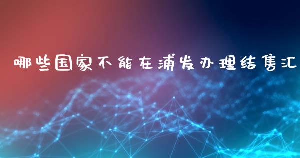 哪些国家不能在浦发办理结售汇_https://www.fcdydaikuan.com_恒生指数直播室_第1张