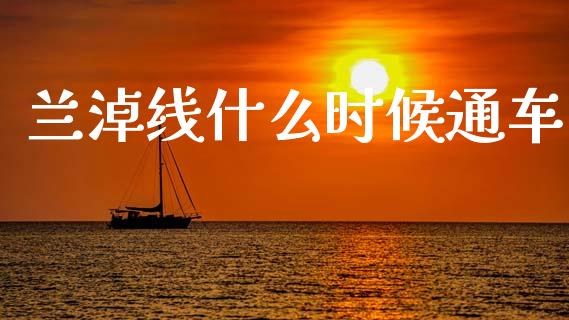 兰淖线什么时候通车_https://www.fcdydaikuan.com_黄金期货直播_第1张