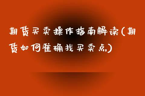 期货买卖操作指南解读(期货如何准确找买卖点)_https://www.fcdydaikuan.com_恒指期货直播_第1张