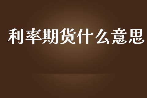 利率期货什么意思_https://www.fcdydaikuan.com_黄金期货直播_第1张
