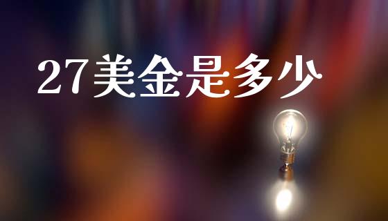 27美金是多少_https://www.fcdydaikuan.com_恒指期货直播_第1张