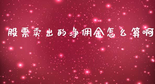 股票卖出的净佣金怎么算啊_https://www.fcdydaikuan.com_黄金期货直播_第1张