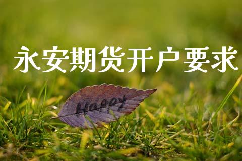 永安期货开户要求_https://www.fcdydaikuan.com_恒指期货直播_第1张