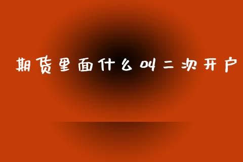期货里面什么叫二次开户_https://www.fcdydaikuan.com_恒生指数直播室_第1张