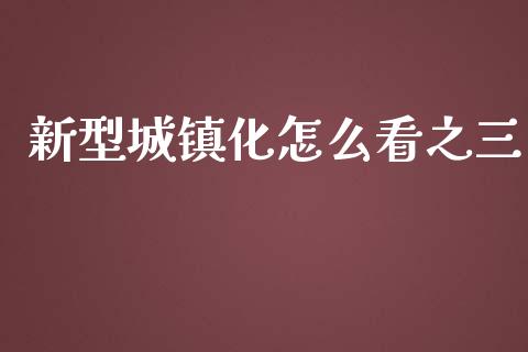 新型城镇化怎么看之三_https://www.fcdydaikuan.com_黄金期货直播_第1张