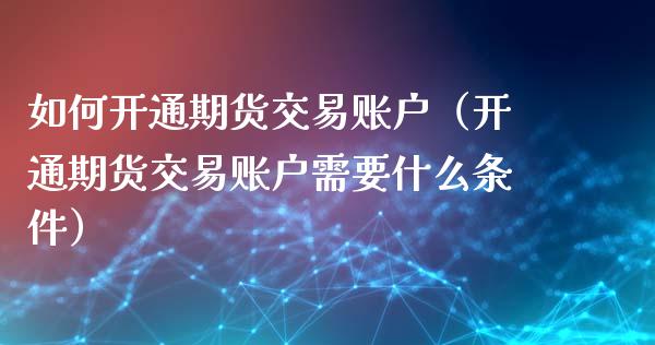 如何开通期货交易账户(开通期货交易账户需要什么条件)_恒指期货直播_第1张_恒生指数直播室_恒指期货直播_德指期货直播_黄金期货直播 如何开通期货交易账户(开通期货交易账户需要什么条件)_https://www.fcdydaikuan.com_恒指期货直播_第1张