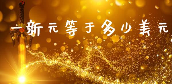 一新元等于多少美元_https://www.fcdydaikuan.com_黄金期货直播_第1张