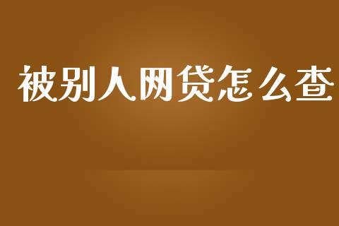 被别人网贷怎么查_https://www.fcdydaikuan.com_恒指期货直播_第1张