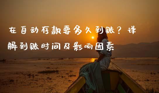 在自动存款要多久到账？详解到账时间及影响因素_https://www.fcdydaikuan.com_恒指期货直播_第1张