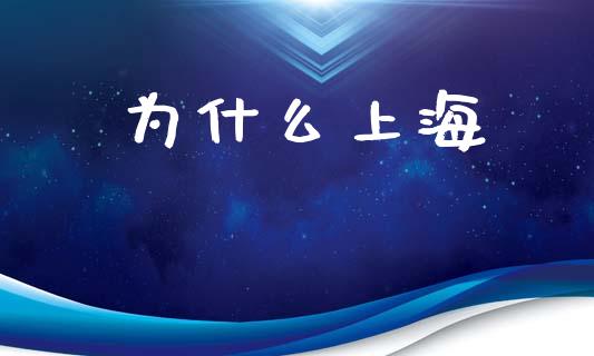 为什么上海_https://www.fcdydaikuan.com_黄金期货直播_第1张