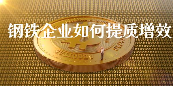 钢铁企业如何提质增效_https://www.fcdydaikuan.com_黄金期货直播_第1张