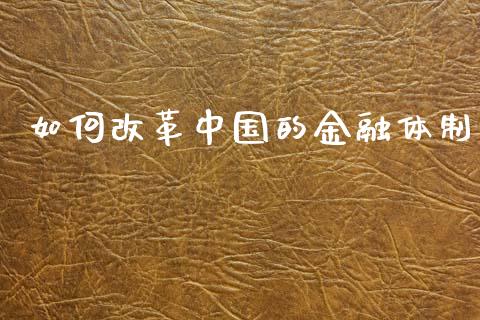 如何改革中国的金融体制_https://www.fcdydaikuan.com_德指期货直播_第1张