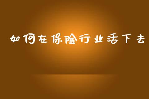 如何在保险行业活下去_https://www.fcdydaikuan.com_德指期货直播_第1张
